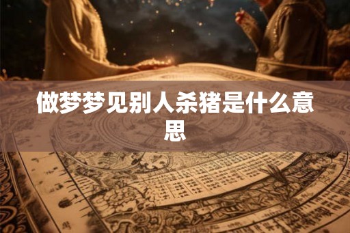 做梦梦见别人杀猪是什么意思