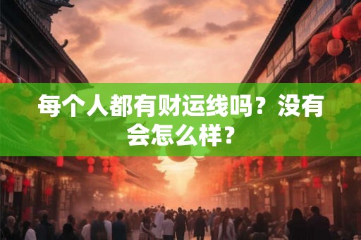 每个人都有财运线吗？没有会怎么样？