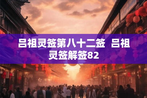 吕祖灵签第八十二签  吕祖灵签解签82