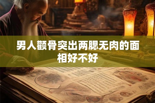 男人颧骨突出两腮无肉的面相好不好