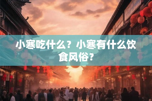 小寒吃什么?小寒有什么饮食风俗? 小寒吃什么?小寒有什么饮食风俗?