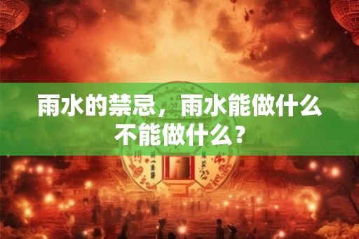 雨水的禁忌，雨水能做什么不能做什么？