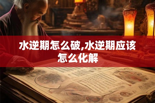 水逆期怎么破,水逆期应该怎么化解
