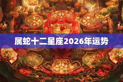 属蛇十二星座2026年运势