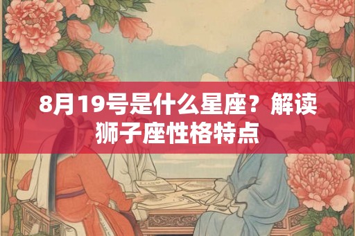 8月19号是什么星座？解读狮子座性格特点