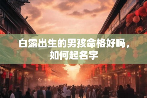 白露出生的男孩命格好吗，如何起名字