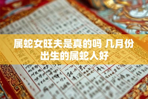 属蛇女旺夫是真的吗 几月份出生的属蛇人好