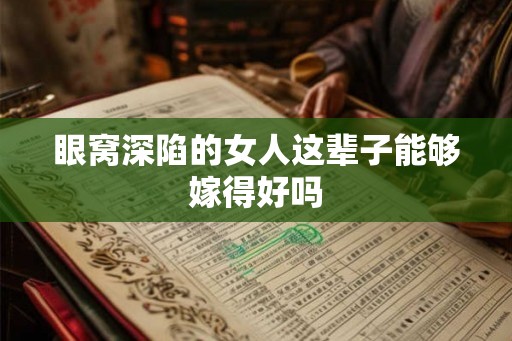 眼窝深陷的女人这辈子能够嫁得好吗