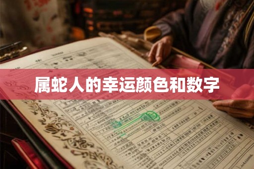 属蛇人的幸运颜色和数字 属蛇人的幸运颜色和数字