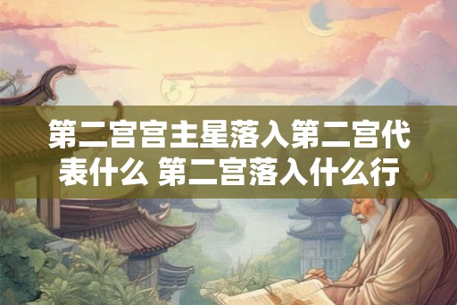 第二宫宫主星落入第二宫代表什么 第二宫落入什么行星好