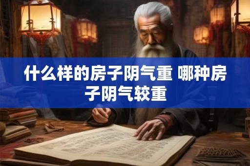 什么样的房子阴气重 哪种房子阴气较重