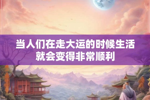 当人们在走大运的时候生活就会变得非常顺利