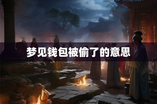 梦见钱包被偷了的意思 梦见钱包被偷了的意思