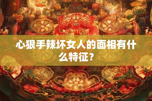 心狠手辣坏女人的面相有什么特征？