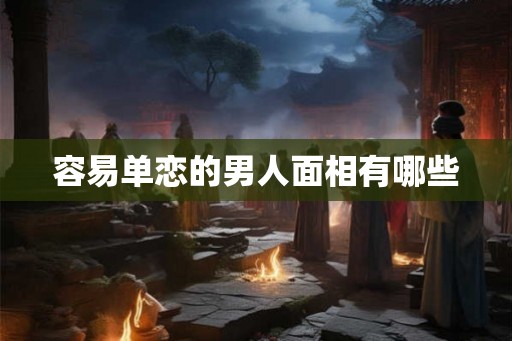 容易单恋的男人面相有哪些