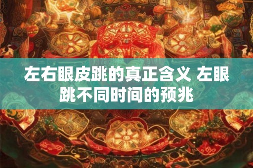 左右眼皮跳的真正含义 左眼跳不同时间的预兆