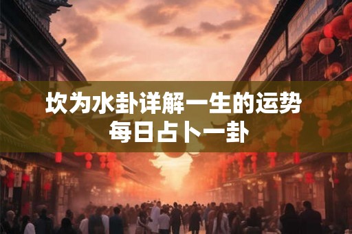 坎为水卦详解一生的运势  每日占卜一卦