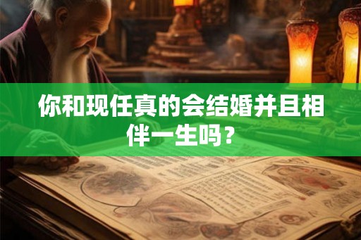 你和现任真的会结婚并且相伴一生吗？