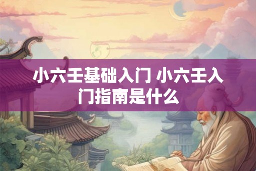 小六壬基础入门 小六壬入门指南是什么 小六壬基础入门 小六壬入门指南是什么