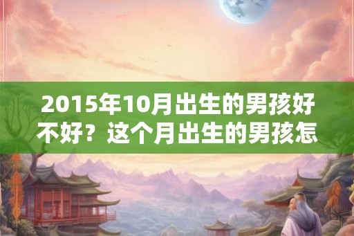 2015年10月出生的男孩好不好？这个月出生的男孩怎么样？
