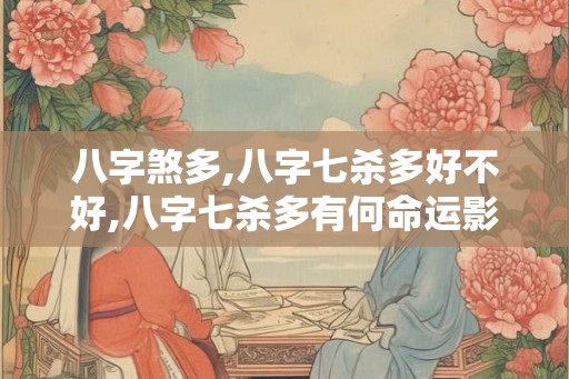 八字煞多,八字七杀多好不好,八字七杀多有何命运影响？
