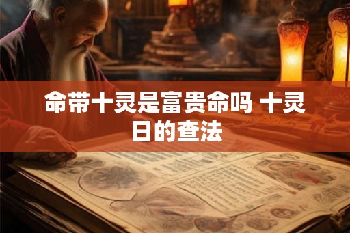 命带十灵是富贵命吗 十灵日的查法