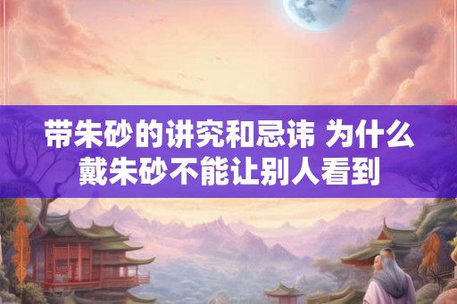 带朱砂的讲究和忌讳 为什么戴朱砂不能让别人看到