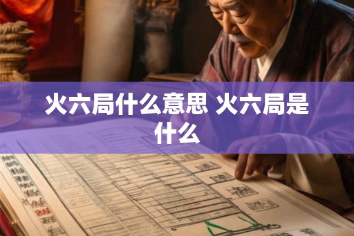 火六局什么意思 火六局是什么