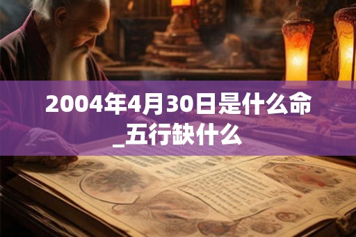 2004年4月30日是什么命_五行缺什么