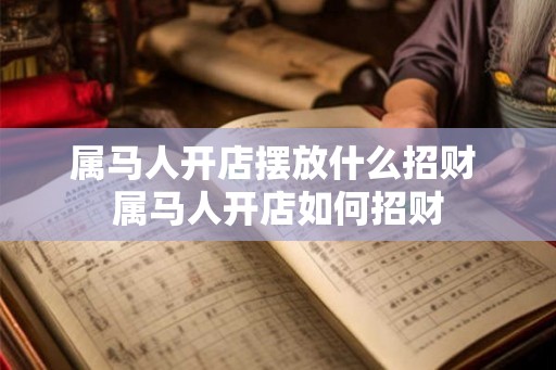 属马人开店摆放什么招财 属马人开店如何招财