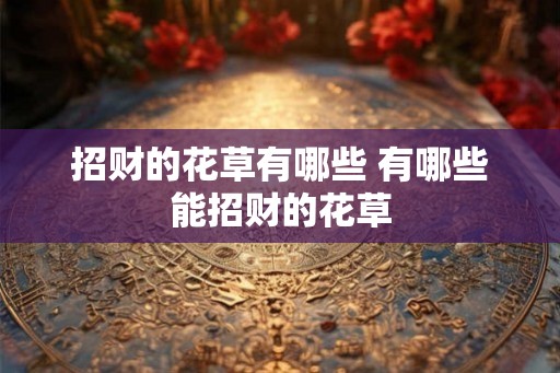 招财的花草有哪些 有哪些能招财的花草