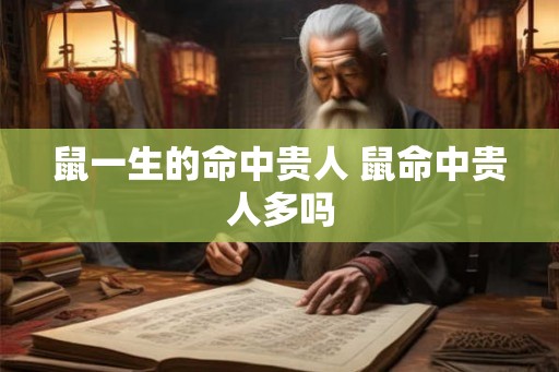 鼠一生的命中贵人 鼠命中贵人多吗