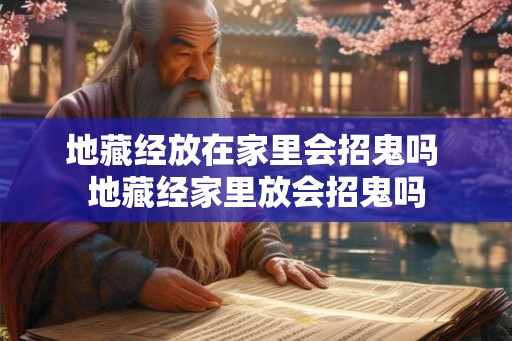 地藏经放在家里会招鬼吗 地藏经家里放会招鬼吗
