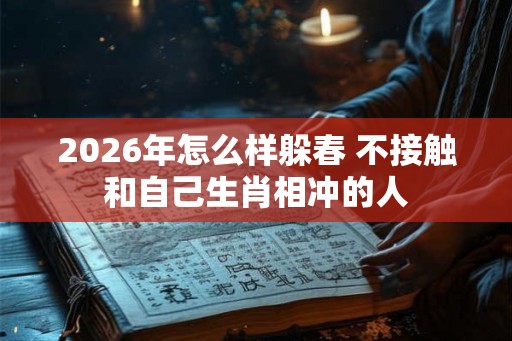 2026年怎么样躲春 不接触和自己生肖相冲的人