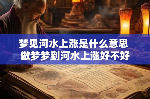 梦见河水上涨是什么意思 做梦梦到河水上涨好不好