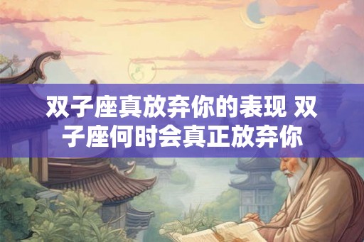 双子座真放弃你的表现 双子座何时会真正放弃你