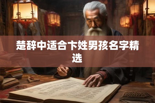 楚辞中适合卞姓男孩名字精选 楚辞中适合卞姓男孩名字精选