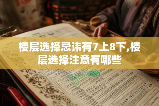 楼层选择忌讳有7上8下,楼层选择注意有哪些