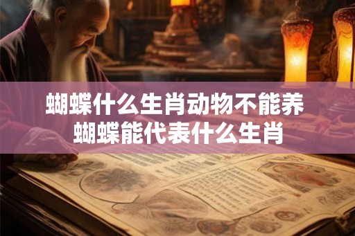 蝴蝶什么生肖动物不能养 蝴蝶能代表什么生肖