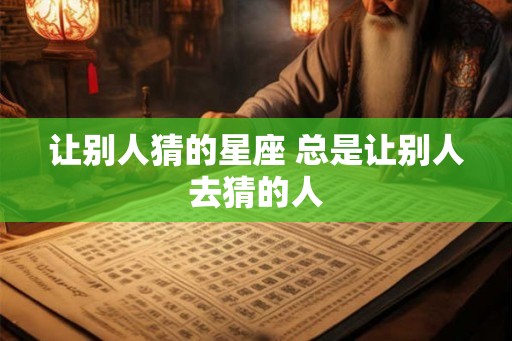 让别人猜的星座 总是让别人去猜的人
