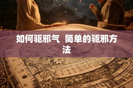 如何驱邪气 简单的驱邪方法 如何驱邪气 简单的驱邪方法