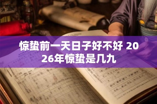 惊蛰前一天日子好不好 2026年惊蛰是几九