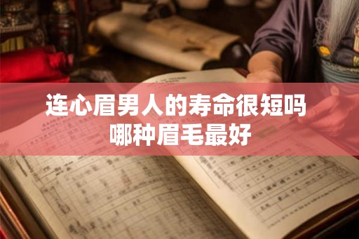 连心眉男人的寿命很短吗 哪种眉毛最好 连心眉男人的寿命很短吗 哪种眉毛最好