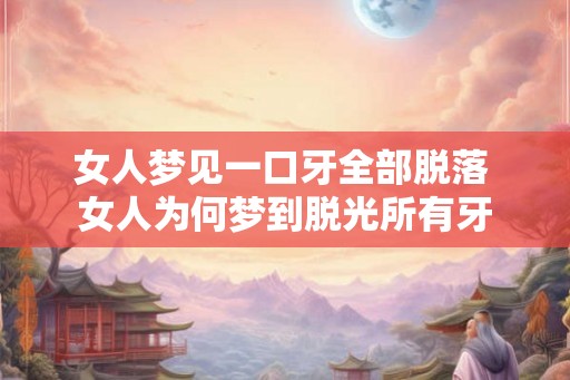 女人梦见一口牙全部脱落 女人为何梦到脱光所有牙