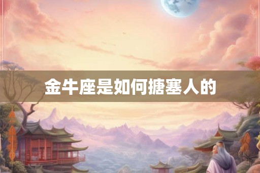 金牛座是如何搪塞人的 金牛座是如何搪塞人的