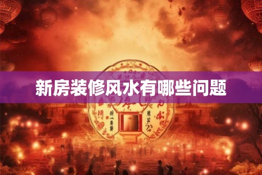 新房装修风水有哪些问题