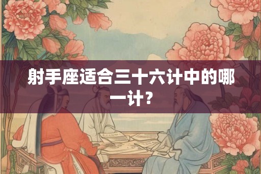 射手座适合三十六计中的哪一计？