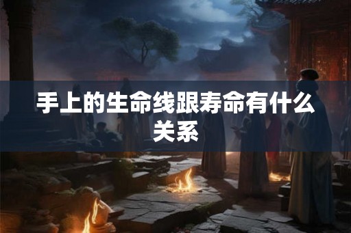 手上的生命线跟寿命有什么关系