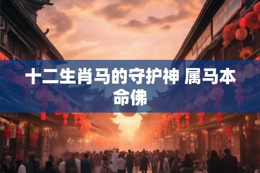 十二生肖马的守护神 属马本命佛