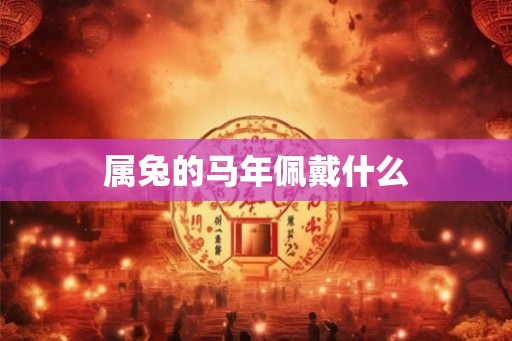属兔的马年佩戴什么